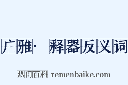 广雅·释器反义词是什么意思的图片